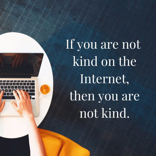 If you're not kind on the Internet You are not kind.